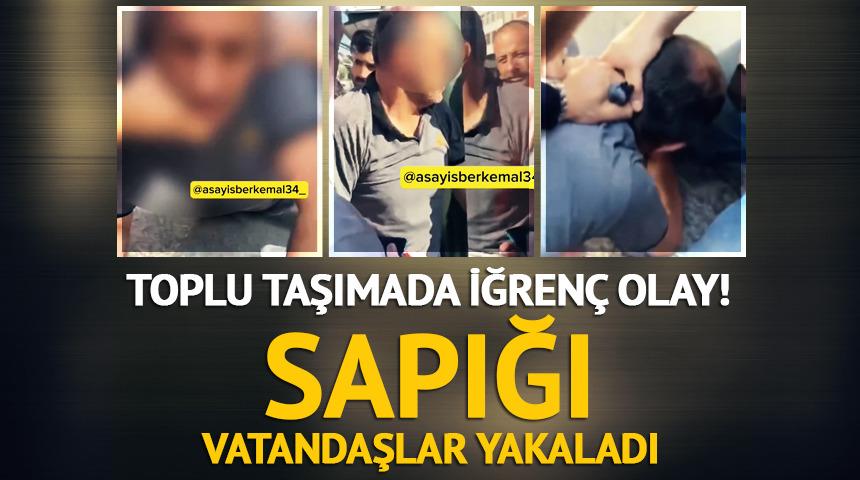 Toplu taşımada iğren&ccedil; olay! 