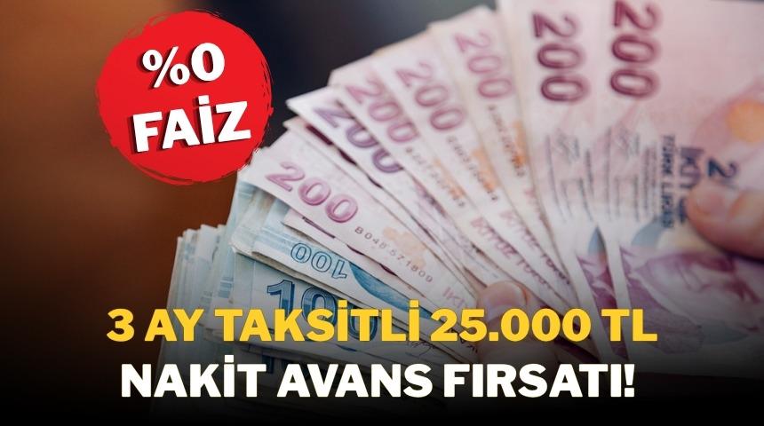 %0 FAİZLİ VE 3 AY TAKSİTLİ 25.000 TL NAKİT AVANS FIRSATI! 