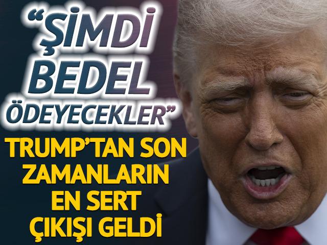 Trump'tan yeni a&ccedil;ıklama: 'Bedelini &ouml;deyecekler'