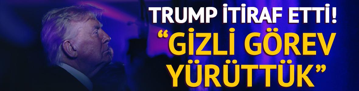 Trump itiraf etti: "Gizli g&ouml;rev y&uuml;r&uuml;tt&uuml;k"