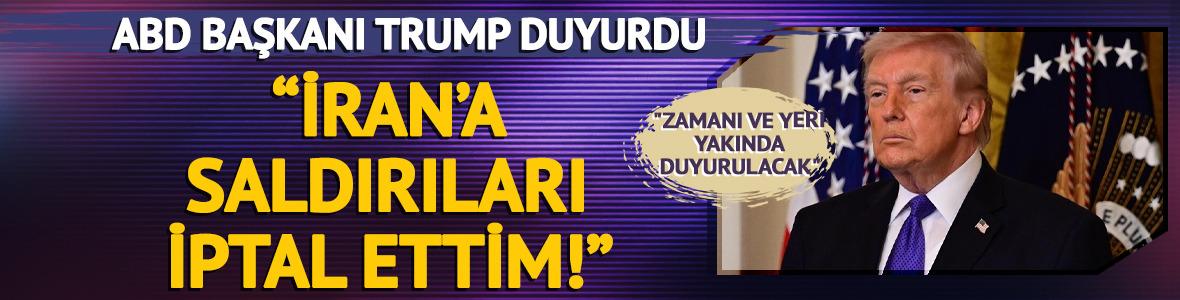 ABD Başkanı Trump: "İran'a saldırıları iptal ettim"