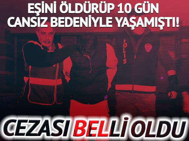 Eşini &ouml;ld&uuml;r&uuml;p 10 g&uuml;n cansız bedeniyle yaşamıştı! Cezası belli oldu