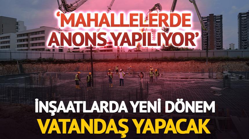 İnşaatlarda yeni d&ouml;nem: Vatandaş yapacak 'Anons yapılıyor'