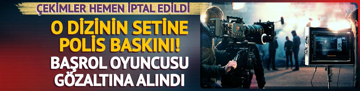 O dizinin setini polis bastı! Başrol g&ouml;zaltına alındı