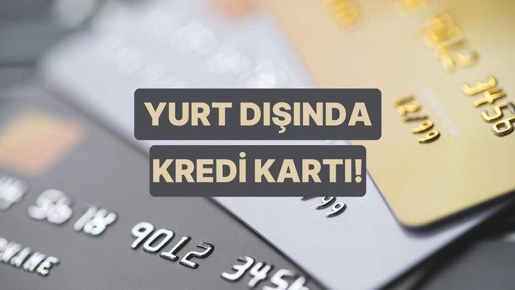 Yurt Dışında Kredi Kartı Kullanırken Bilmen Gerekenler 