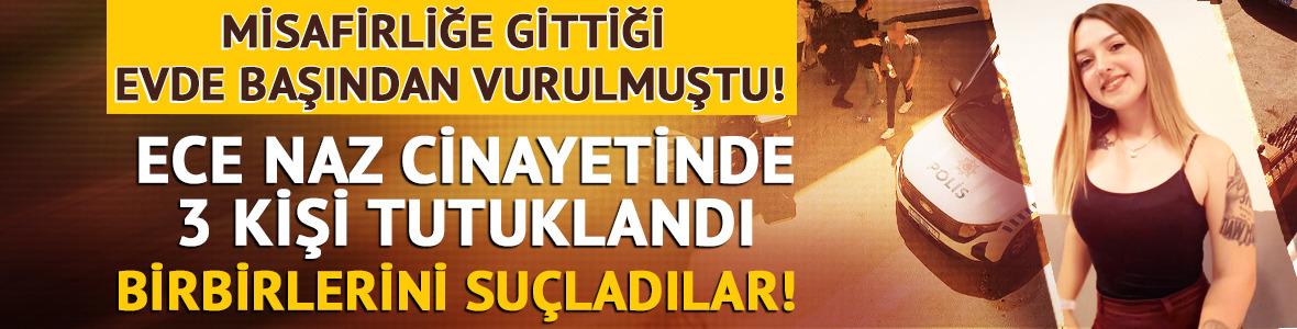 Misafirliğe gittiği evde başından vurulmuştu! Ece Naz cinayetinde 3 kişi tutuklandı