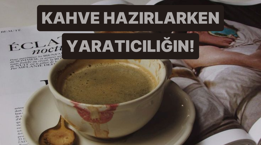 Kahve hazırlarken ne kadar yaratıcısın?