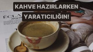 Kahve hazırlarken ne kadar yaratıcısın?