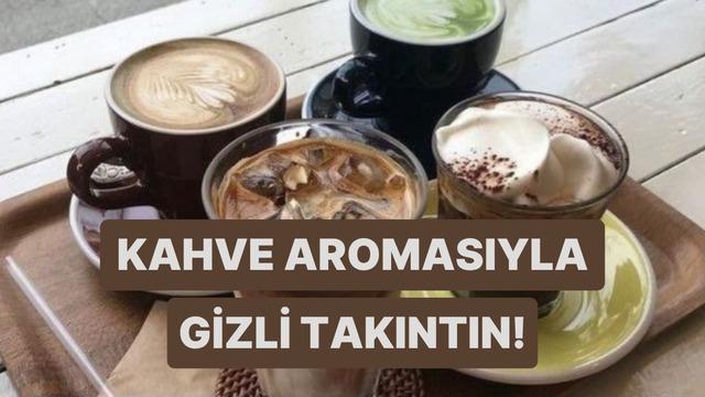 Seçtiğin kahve aromasına göre senin gizli takıntını söylüyoruz! 