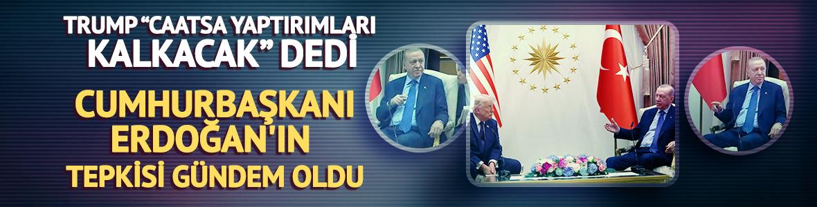 Trump 'CAATSA yaptırımları kalkacak' dedi, Cumhurbaşkanı Erdoğan'ın tepkisi g&uuml;ndem oldu
