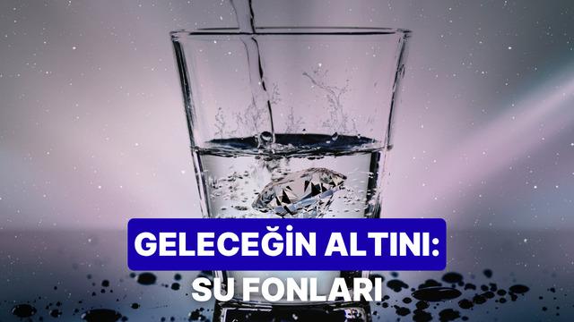 Geleceğin Altını: Su Krizini Fırsata Çeviren Fonlar Dünyadaki Dengeleri Etkiler mi?