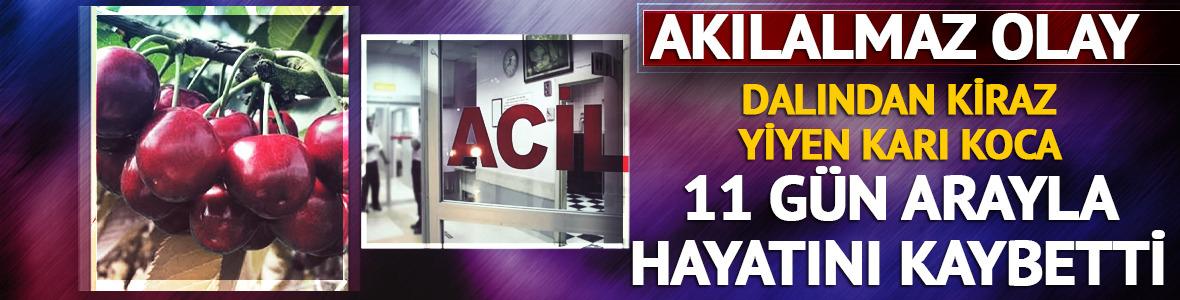 Kiraz yedikten sonra rahatsızlanan kadın da eşinin ardından hayatını kaybetti