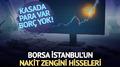 Kasada para var bor� yok! Borsan�n nakit zengini hisseleri