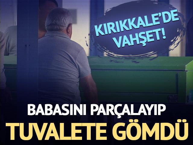 Kırıkkale'de vahşet! Babasını par&ccedil;alara ayırıp tuvalete g&ouml;md&uuml;