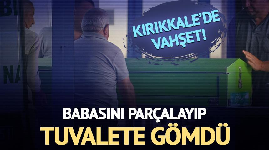 Kırıkkale'de vahşet! Babasını par&ccedil;alara ayırıp tuvalete g&ouml;md&uuml;