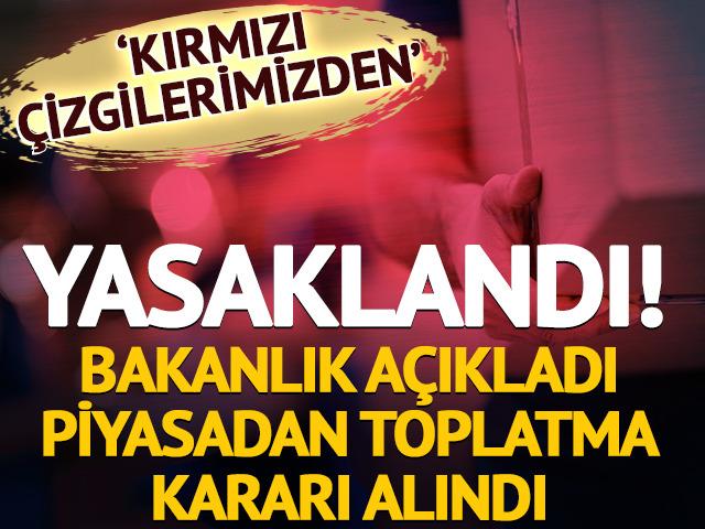 Yasaklandı! Bakanlık a&ccedil;ıkladı: Piyasadan toplatma kararı alındı