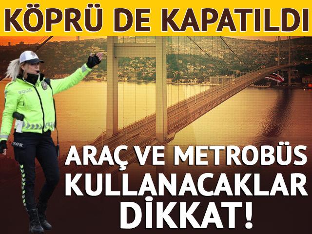 15 Temmuz Şehitler K&ouml;pr&uuml;s&uuml; ve bazı yollar trafiğe kapatıldı!