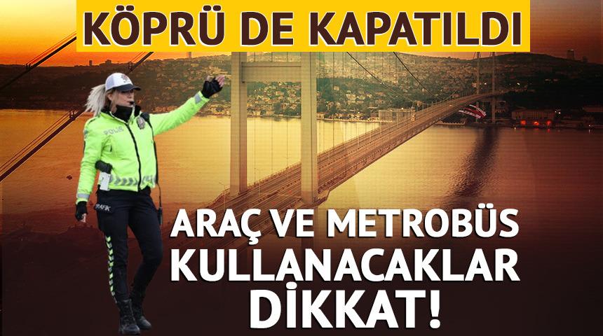 15 Temmuz Şehitler K&ouml;pr&uuml;s&uuml; ve bazı yollar trafiğe kapatıldı!