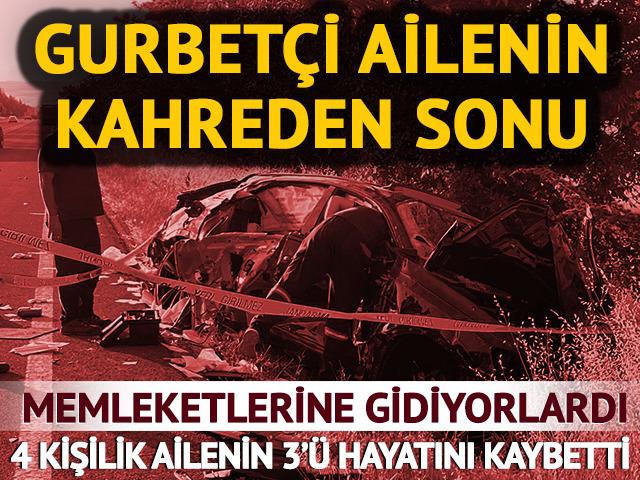 Gurbetten memleketlerine geliyorlardı! 4 kişilik aileden 3'&uuml; hayatını kaybetti