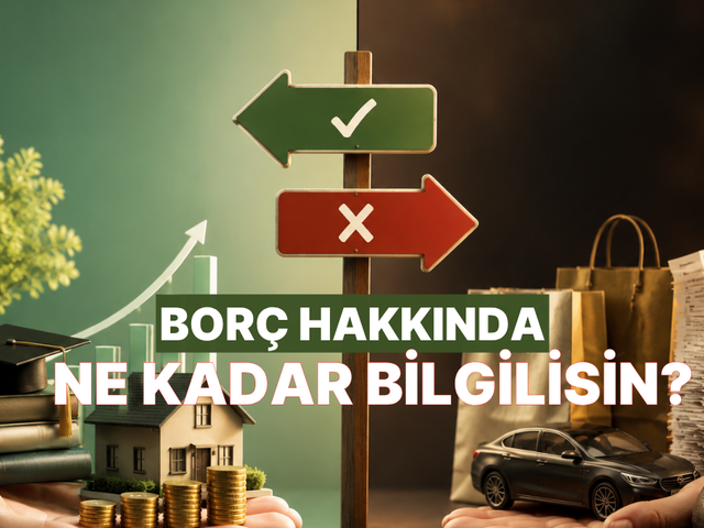 İyi Bor&ccedil;, K&ouml;t&uuml; Bor&ccedil; Hakkında Ne Kadar Bilgilisin?