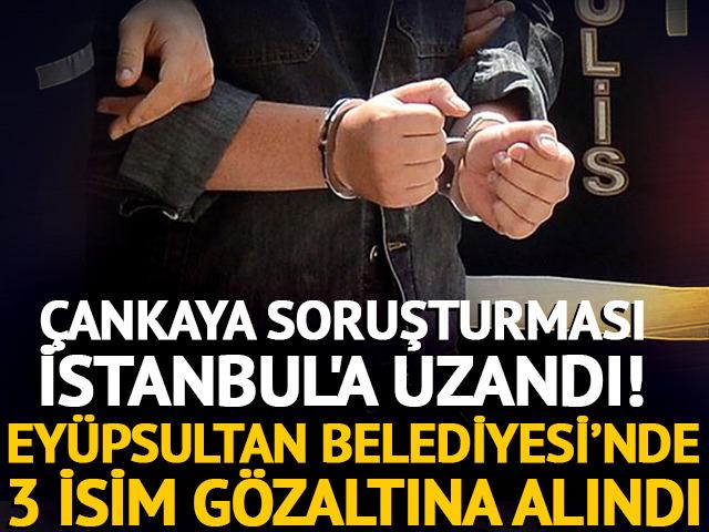 &Ccedil;ankaya soruşturması İstanbul'a uzandı! Belediye y&ouml;netimindeki 3 isim g&ouml;zaltına alındı