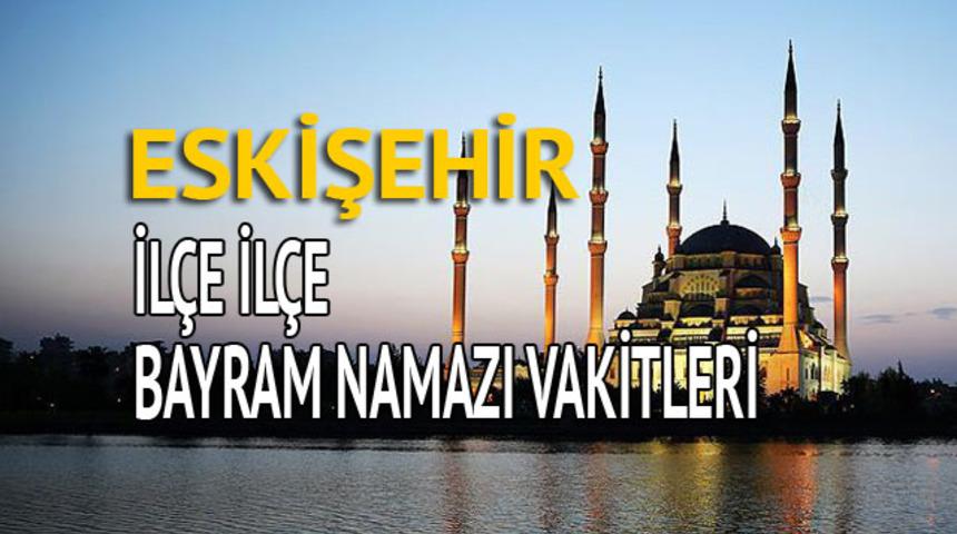 Eskişehir bayram namazı saati 2018 (İl&ccedil;e il&ccedil;e bayram namazı vakti)