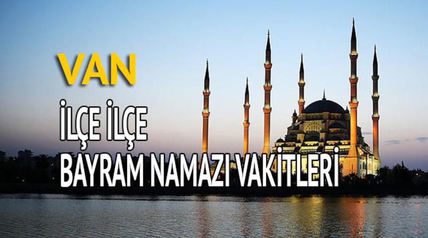 Van bayram namazı saati 2018 (İl&ccedil;e il&ccedil;e bayram namazı vakti)
