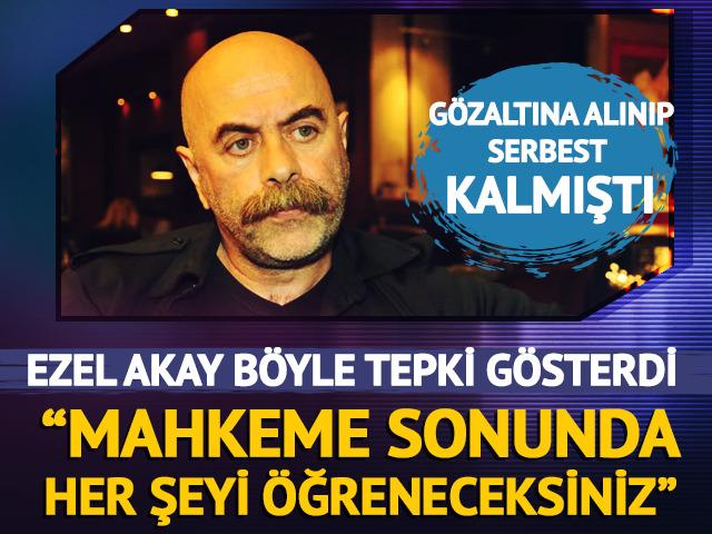 Ezel Akay b&ouml;yle tepki g&ouml;sterdi: "Mahkeme sonunda her şeyi &ouml;ğreneceksiniz"