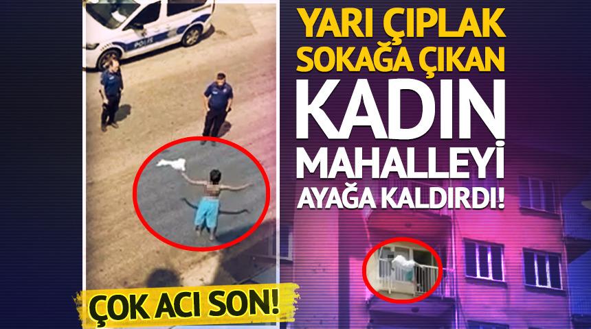 Yarı çıplak sokağa çıkan kadın mahalleyi ayağa kaldırdı! Acı son...