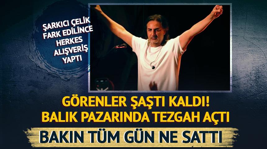Şarkıcı Çelik balık pazarında tezgah açtı! Bakın ne sattı