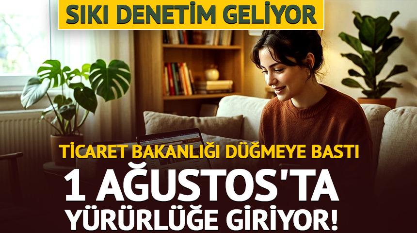 Ticaret Bakanlığı açıkladı:1 Ağustos'ta yürürlülüğe giriyor! 