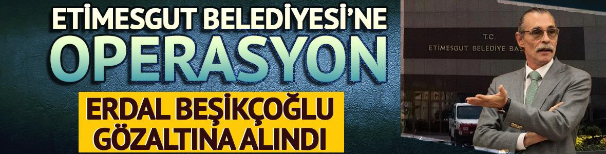 Etimesgut Belediyesi'ne operasyon! Erdal Beşikçioğlu gözaltında
