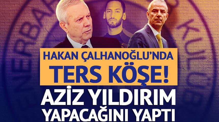 Aziz Yıldırım yapacağını yaptı! Hakan &Ccedil;alhanoğlu'nda ters k&ouml;şe