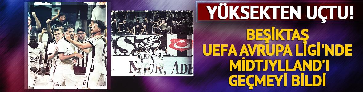 Beşiktaş UEFA Avrupa Ligi'nde Midtjylland'ı ge&ccedil;meyi bildi