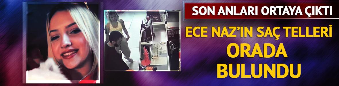 Ece Naz'ın son anları ortaya &ccedil;ıktı! Sa&ccedil; telleri orada bulundu