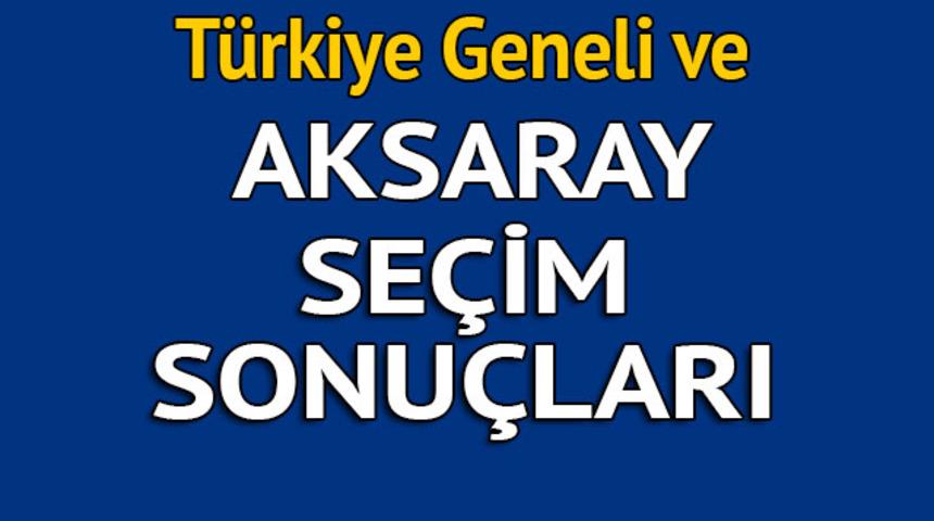 Aksaray seçim sonuçları 2018 - İl il, ilçe ilçe canlı seçim sonuçları geliyor!
