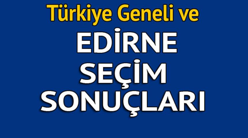Edirne seçim sonuçları 2018 - İl il, ilçe ilçe canlı seçim sonuçları geliyor