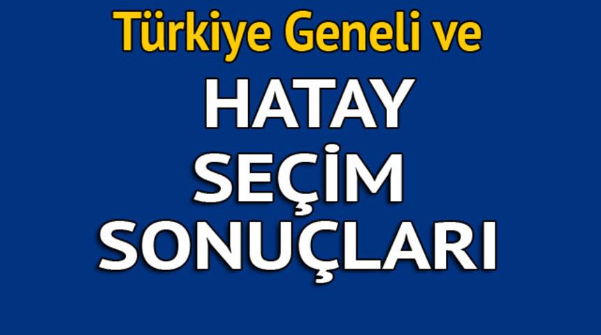 Hatay seçim sonuçları 2018 - İl il, ilçe ilçe canlı seçim sonuçları geliyor