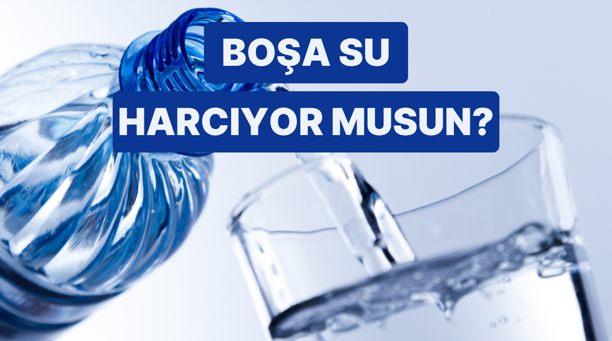 Sen G&uuml;nde Ne Kadar Su Boşa Harcıyorsun? 