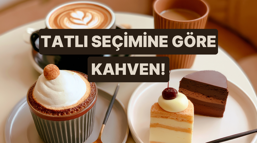 Se&ccedil;tiğin tatlıya g&ouml;re senin asla hayır diyemeyeceğin o kahveyi a&ccedil;ıklıyoruz! 