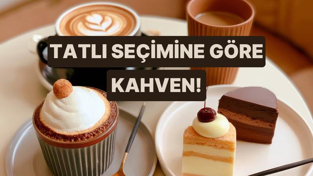 Seçtiğin tatlıya göre senin asla hayır diyemeyeceğin o kahveyi açıklıyoruz! 