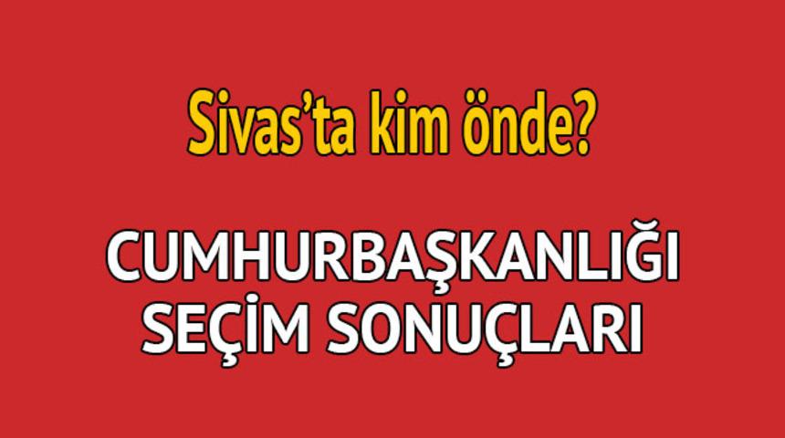Cumhurbaşkanlığı se&ccedil;im sonucu 2018: Sivas'ta kim &ouml;nde, oy dağılımı ne durumda? 