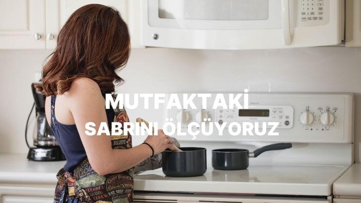 Mutfaktaki sabırsızlık dereceni &ouml;l&ccedil;&uuml;yoruz!