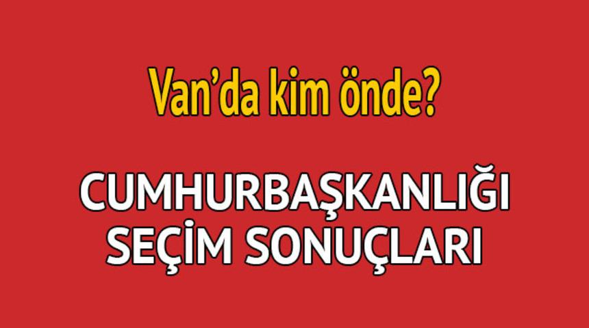 Cumhurbaşkanlığı se&ccedil;im sonucu 2018: Van'da kim &ouml;nde, oy dağılımı ne durumda?