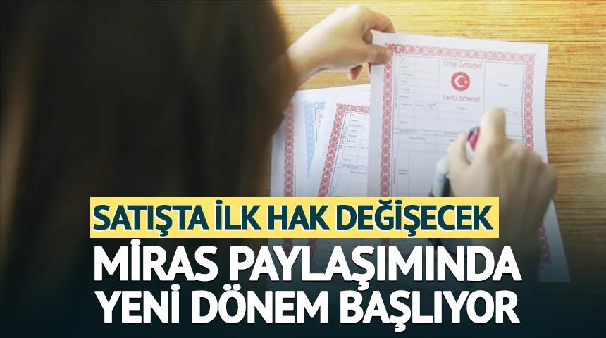 Mirasta yeni d&ouml;nem başlıyor: Satışta ilk hak değişecek