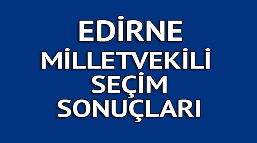Edirne milletvekili se&ccedil;im sonu&ccedil;ları 2018: İşte kazanan milletvekilleri t&uuml;m listesi  
