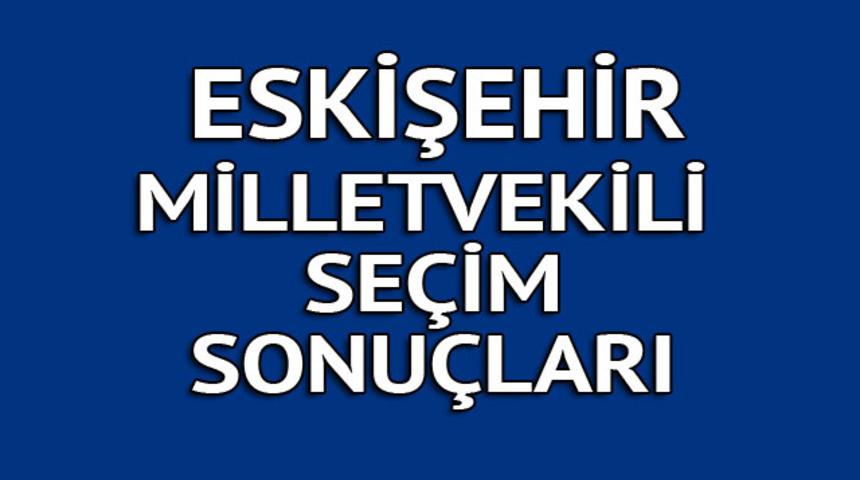 Eskişehir milletvekili seçim sonuçları 2018: İşte kazanan milletvekilleri tüm listesi  