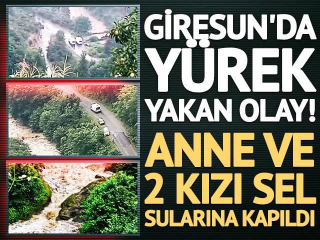Giresun'da korkutan sel: Anne ve 2 kızı sel sularına kapıldı
