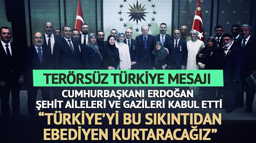 Cumhurbaşkanı Erdoğan şehit aileleri ve gazileri kabul etti! "T&uuml;rkiye&rsquo;yi bu sıkıntıdan ebediyen kurtaracağız"