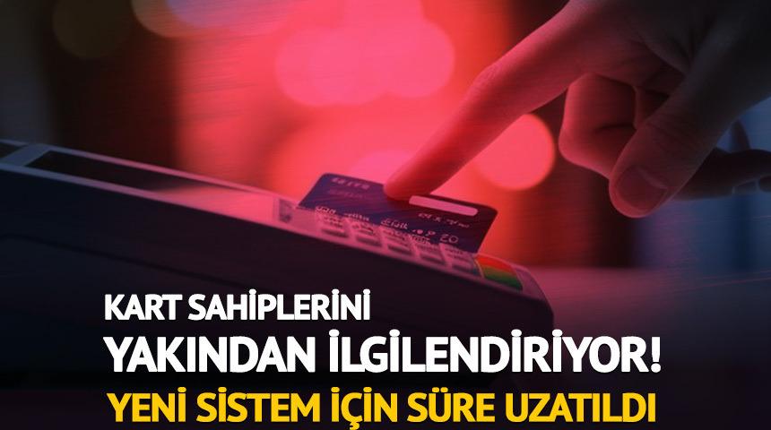 Kart sahiplerini ilgilendiren karar: Yeni sistem i&ccedil;in s&uuml;re uzatıldı
